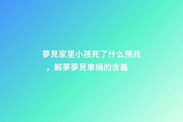 夢見家里小孩死了什么預兆，解夢夢見車禍的含義